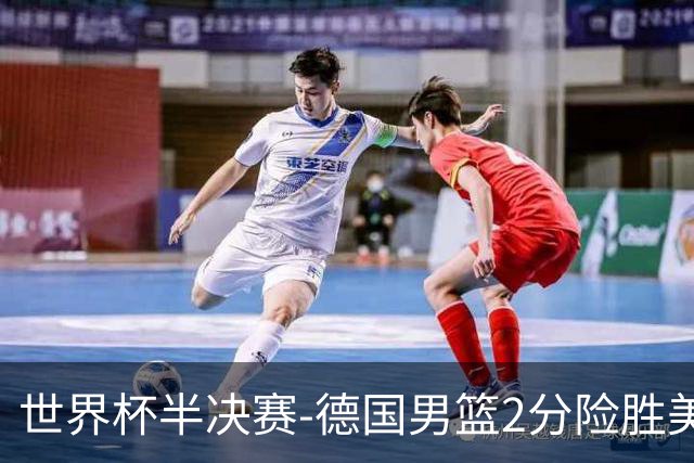 世界杯半决赛-德国男篮2分险胜美国晋级决赛