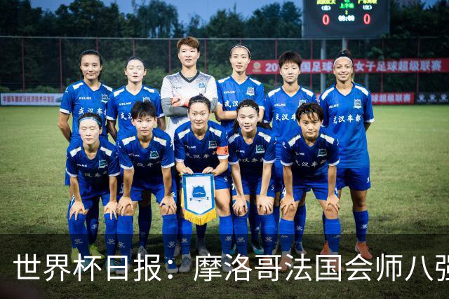 世界杯日报：摩洛哥法国会师八强 图赫尔辟谣球员使用伟哥