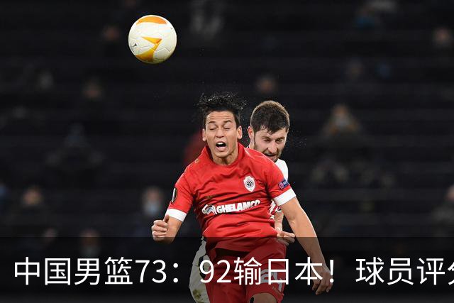 中国男篮73：92输日本！球员评分出炉：3人及格，5人不及格，1人太拉胯