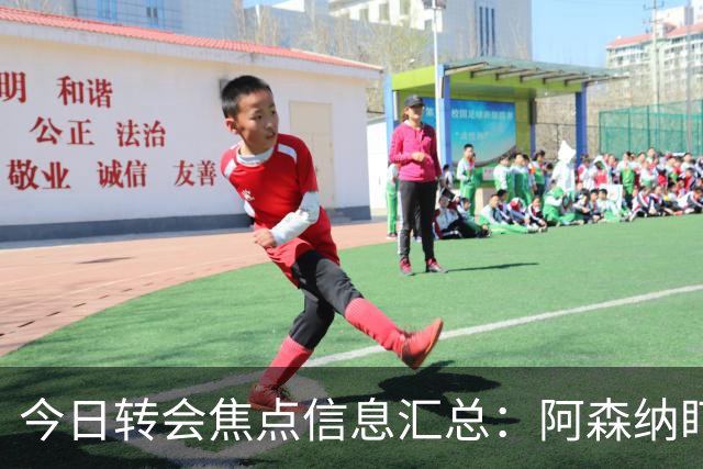 今日转会焦点信息汇总：阿森纳盯上万-比萨卡，准备顶替本·怀特
