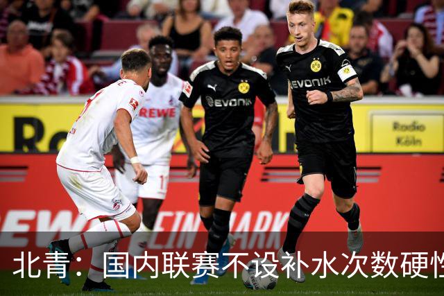 北青：国内联赛不设补水次数硬性要求，裁判根据气候等因素安排