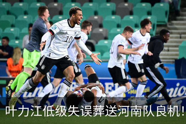 叶力江低级失误葬送河南队良机！曾入选国足，如今饱受争议