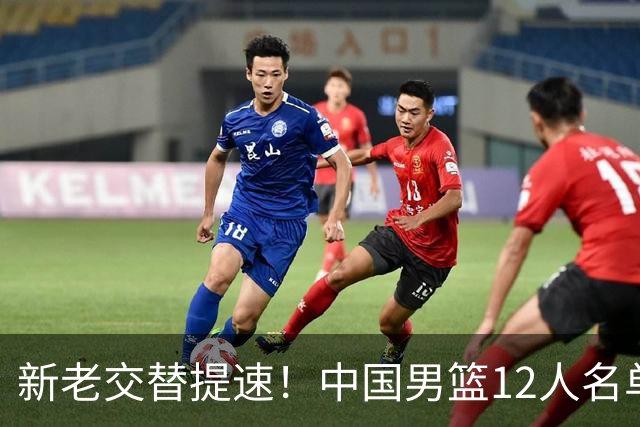 新老交替提速！中国男篮12人名单出炉，王俊杰杨瀚森领衔 徐昕首秀
