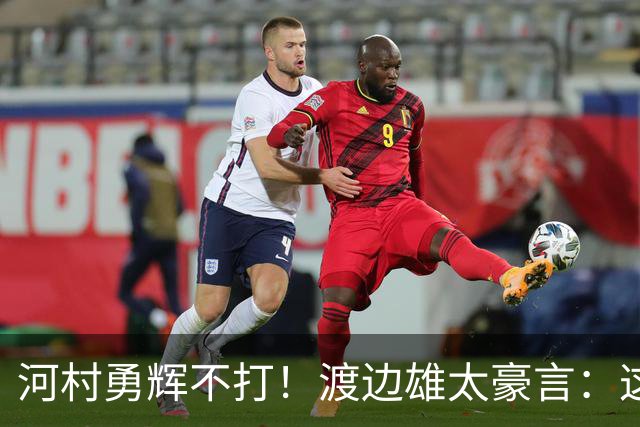河村勇辉不打！渡边雄太豪言：这支日本队完全可以击败中国男篮
