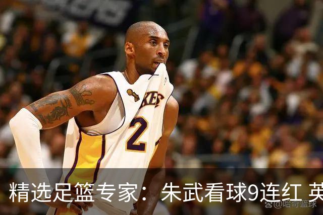 精选足篮专家：朱武看球9连红 英超大师5连红