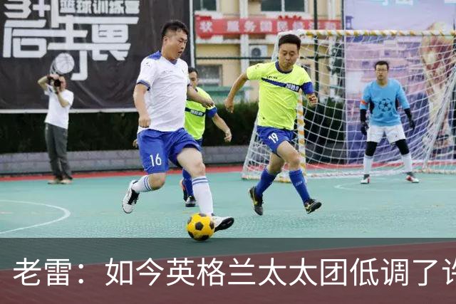 老雷：如今英格兰太太团低调了许多，这有助于球队争夺冠军
