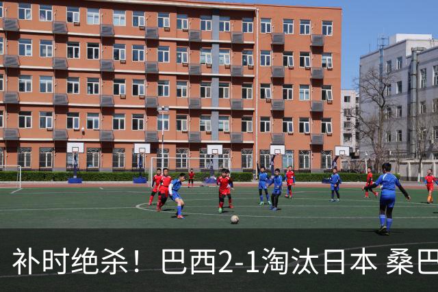 补时绝杀！巴西2-1淘汰日本 桑巴军团晋级16强